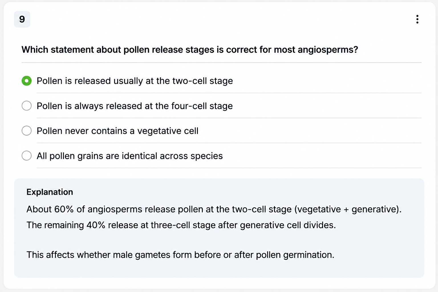 Output artifact for "Inline Answer Review with Explanations" test: A generated multiple-choice quiz item numbered 9 about pollen release stages in angiosperms. The first option is selected and an explanation underneath states that most angiosperms release pollen at the two-cell stage., Generate-Quizzes-and-Practice-Tests-from-Study-Material-Using-AI__Edcafe-AI__19__input3_pollen_stage_reasoning_mcq.png